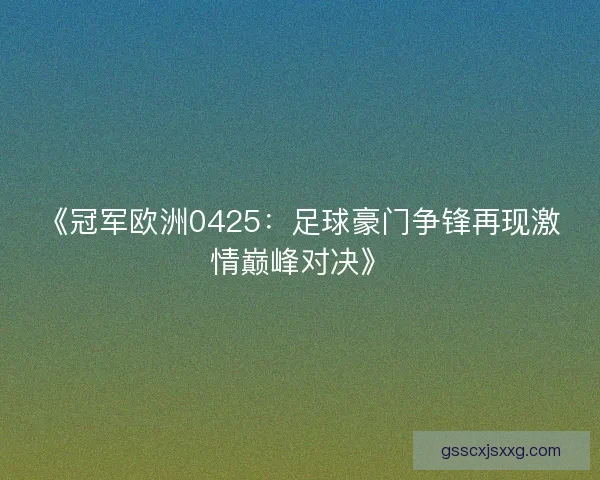 《冠军欧洲0425：足球豪门争锋再现激情巅峰对决》