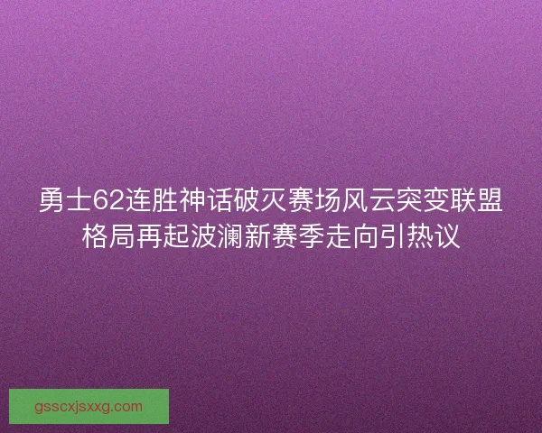 勇士62连胜神话破灭赛场风云突变联盟格局再起波澜新赛季走向引热议