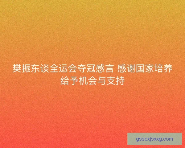 樊振东谈全运会夺冠感言 感谢国家培养给予机会与支持