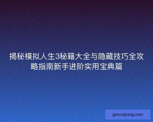 揭秘模拟人生3秘籍大全与隐藏技巧全攻略指南新手进阶实用宝典篇