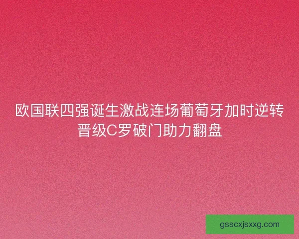 欧国联四强诞生激战连场葡萄牙加时逆转晋级C罗破门助力翻盘
