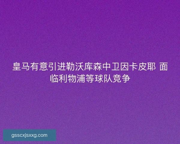 皇马有意引进勒沃库森中卫因卡皮耶 面临利物浦等球队竞争