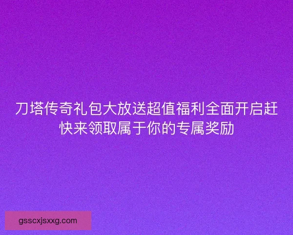 刀塔传奇礼包大放送超值福利全面开启赶快来领取属于你的专属奖励 刀塔传奇礼包大放送超值福利全面开启赶快来领取属于你的专属奖励