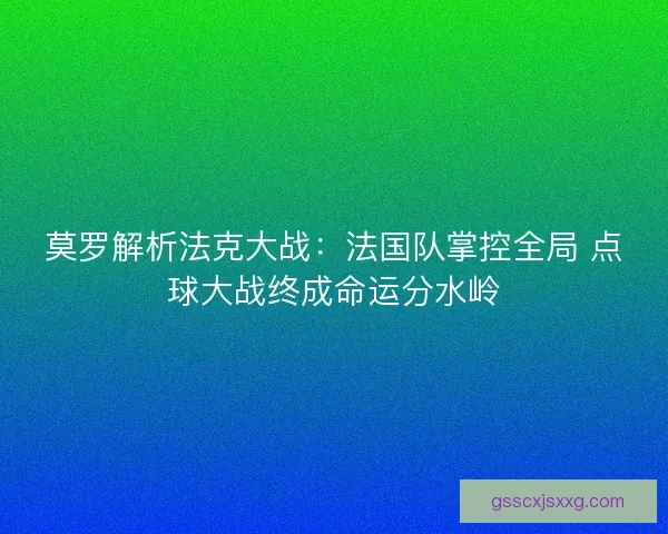 莫罗解析法克大战：法国队掌控全局 点球大战终成命运分水岭