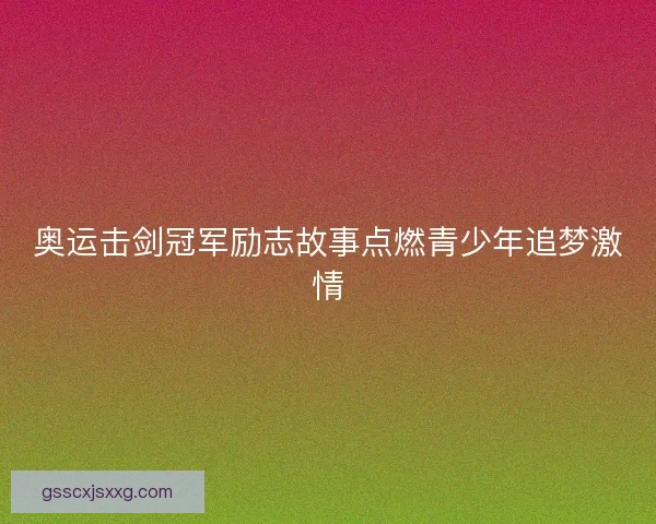 奥运击剑冠军励志故事点燃青少年追梦激情 奥运击剑冠军励志故事点燃青少年追梦激情