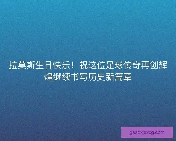 拉莫斯生日快乐！祝这位足球传奇再创辉煌继续书写历史新篇章
