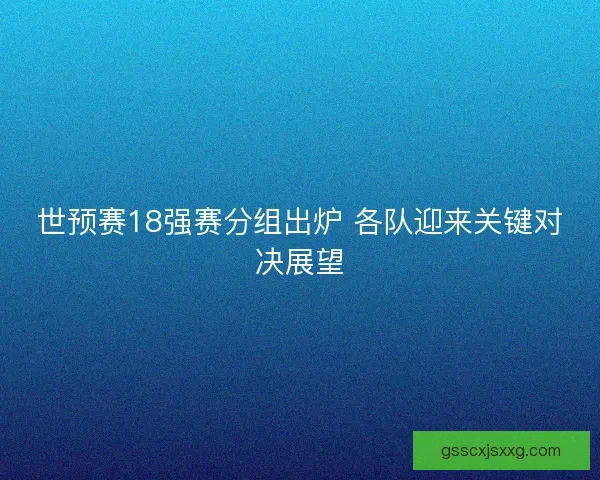 世预赛18强赛分组出炉 各队迎来关键对决展望