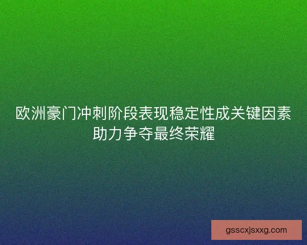 欧洲豪门冲刺阶段表现稳定性成关键因素助力争夺最终荣耀