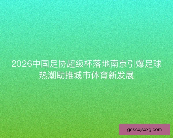 2026中国足协超级杯落地南京引爆足球热潮助推城市体育新发展