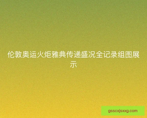 伦敦奥运火炬雅典传递盛况全记录组图展示 伦敦奥运火炬雅典传递盛况全记录组图展示